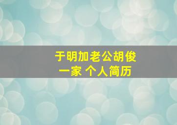 于明加老公胡俊一家 个人简历